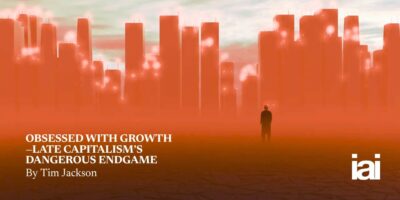 Obsessed with Growth—late capitalism’s dangerous endgame | iai article by Tim Jackson